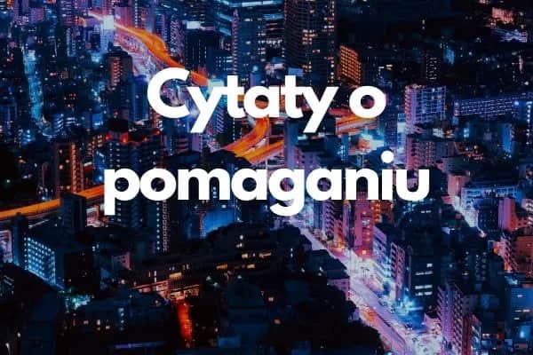 Inspirujące cytaty o pomaganiu innym: motywacja do działania