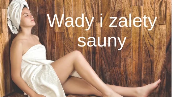 Sauna zalety i wady - poznaj korzyści oraz minusy korzystania z tej formy relaksu